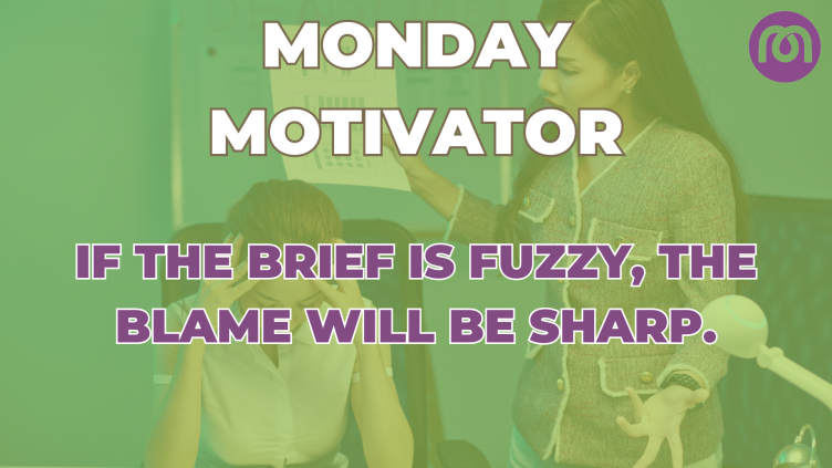 Monday Motivator: If the brief is fuzzy, the blame will be sharp.