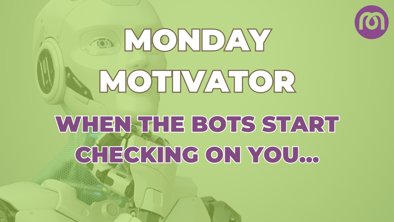 Monday Motivator: When the bots start checking in on you